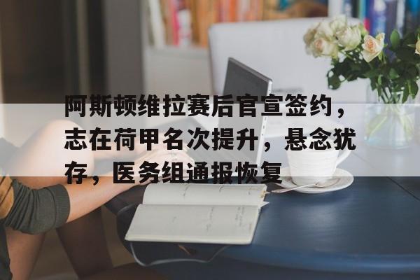 包含阿斯顿维拉赛后官宣签约,志在荷甲名次提升,悬念犹存,医务组通报恢复的词条 包含阿斯顿维拉赛后官宣签约,志在荷甲名次提升,悬念犹存,医务组通报恢复的词条